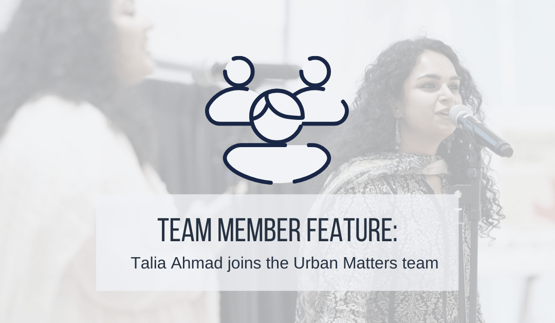 “Intersectionality is at the core of all Urban Matters’ work:” Talia Ahmad joins the Urban Matters team